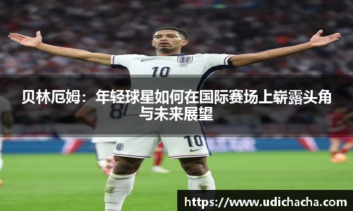 贝林厄姆：年轻球星如何在国际赛场上崭露头角与未来展望