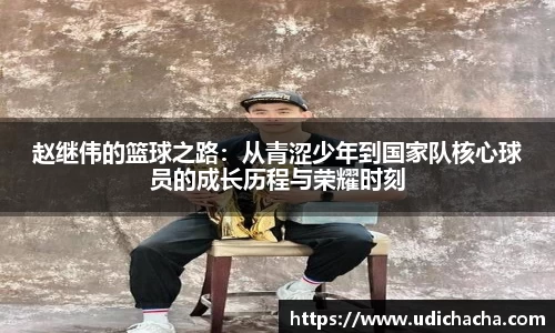 赵继伟的篮球之路：从青涩少年到国家队核心球员的成长历程与荣耀时刻