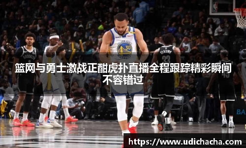 篮网与勇士激战正酣虎扑直播全程跟踪精彩瞬间不容错过