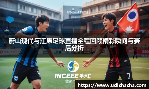 蔚山现代与江原足球直播全程回顾精彩瞬间与赛后分析